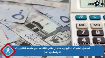 أسهل خطوات إلكترونية لإكمال طلب التقاعد عبر منصة التأمينات الاجتماعية الآن